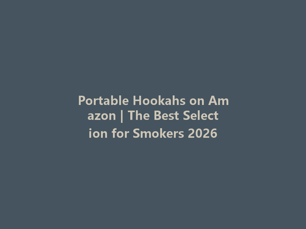 Portable Hookahs on Amazon | The Best Selection for Smokers 2026 一