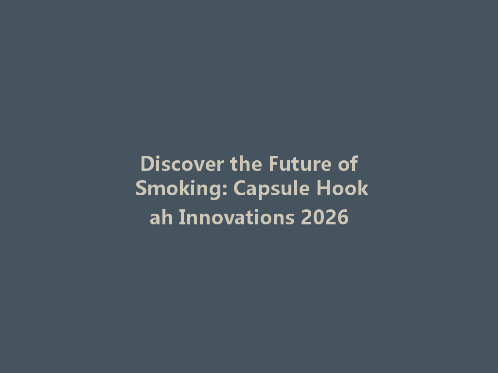 Discover the Future of Smoking: Capsule Hookah Innovations 2026 一