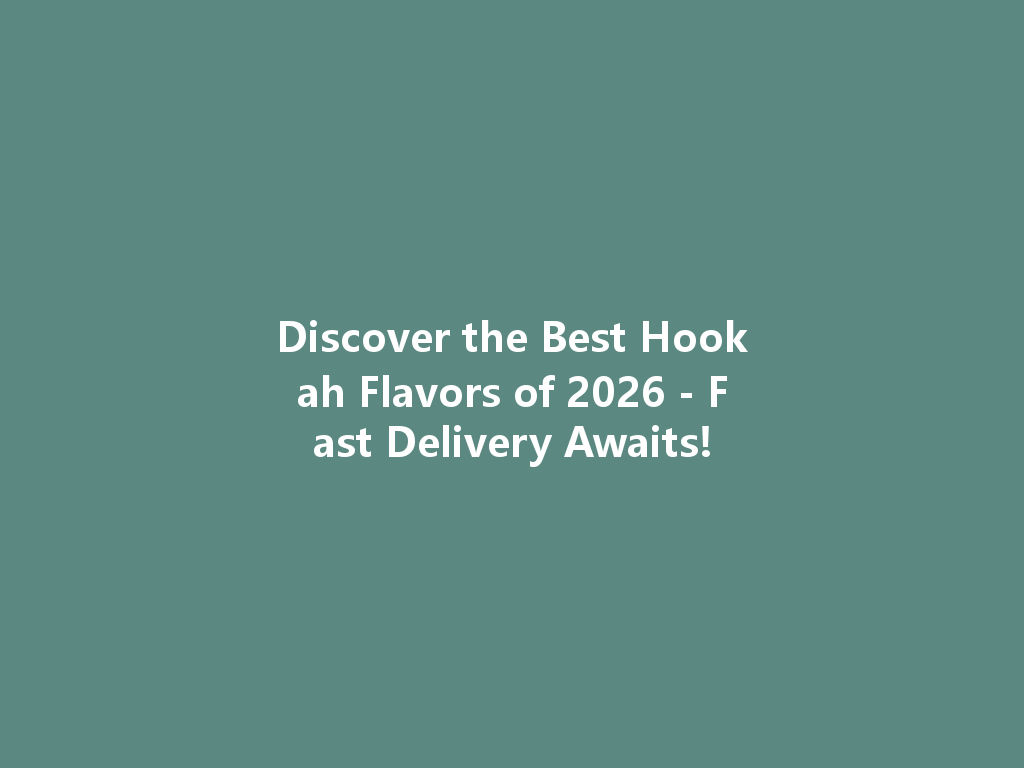 Discover the Best Hookah Flavors of 2026 - Fast Delivery Awaits! 一
