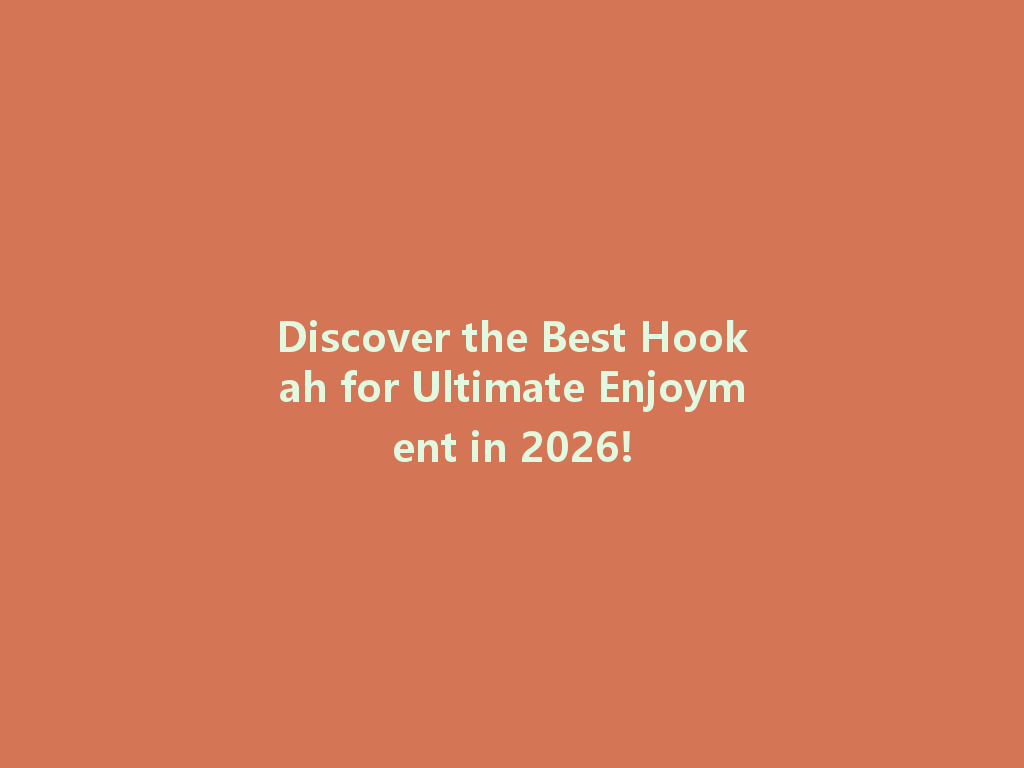 Discover the Best Hookah for Ultimate Enjoyment in 2026! 一