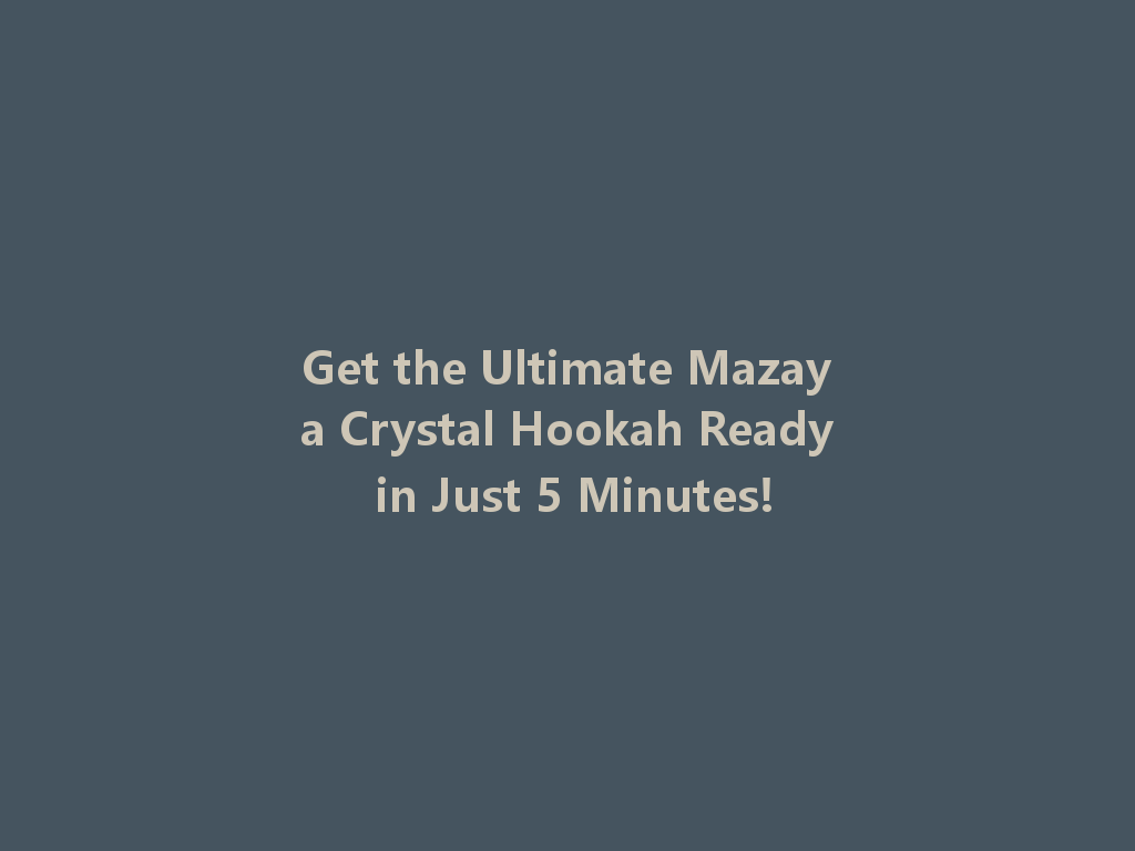 Get the Ultimate Mazaya Crystal Hookah Ready in Just 5 Minutes! 一