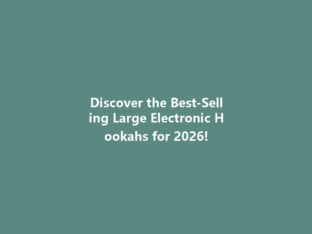 Discover the Best-Selling Large Electronic Hookahs for 2026! 一