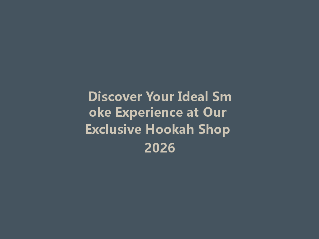 Discover Your Ideal Smoke Experience at Our Exclusive Hookah Shop 2026 一