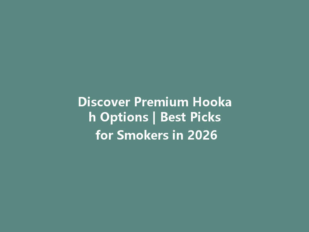 Discover Premium Hookah Options | Best Picks for Smokers in 2026 一