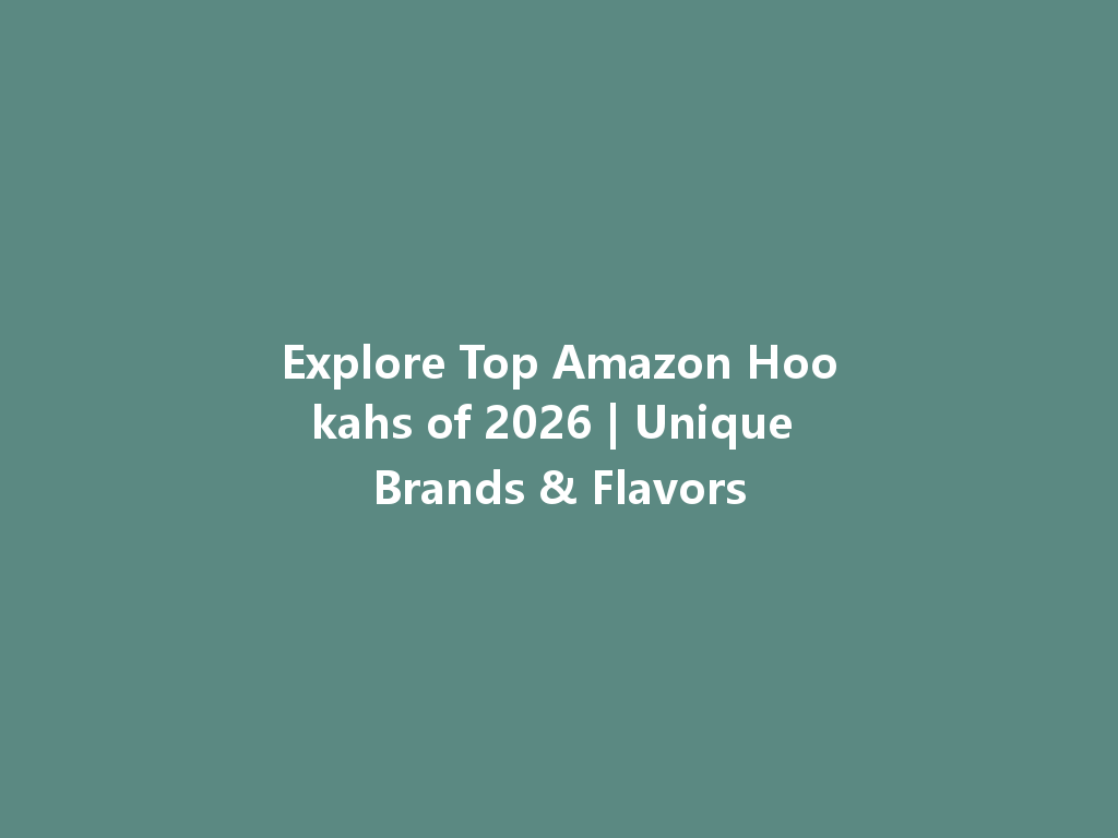Explore Top Amazon Hookahs of 2026 | Unique Brands & Flavors 一