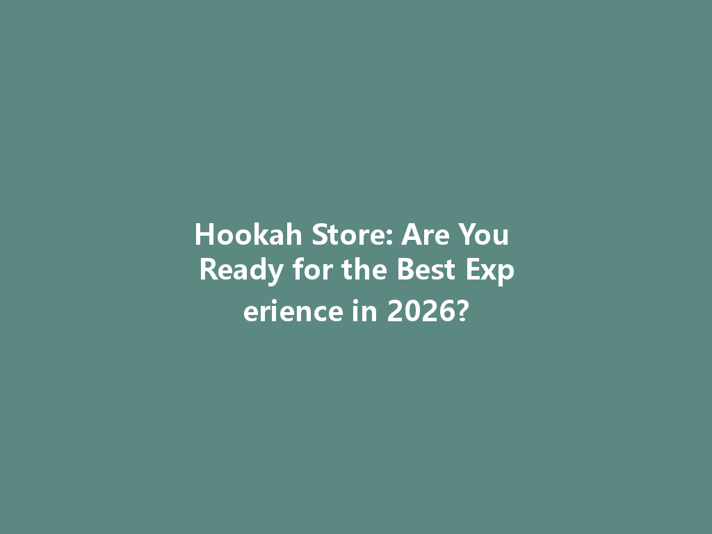Hookah Store: Are You Ready for the Best Experience in 2026? 一