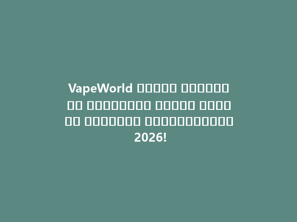 VapeWorld وجهتك المثالية لاستكشاف أنواع وأسعار السجائر الإلكترونية 2026! 一