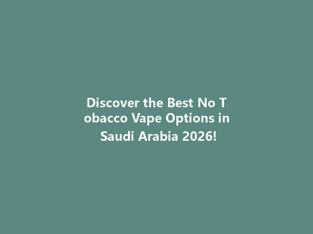 Discover the Best No Tobacco Vape Options in Saudi Arabia 2026! 一