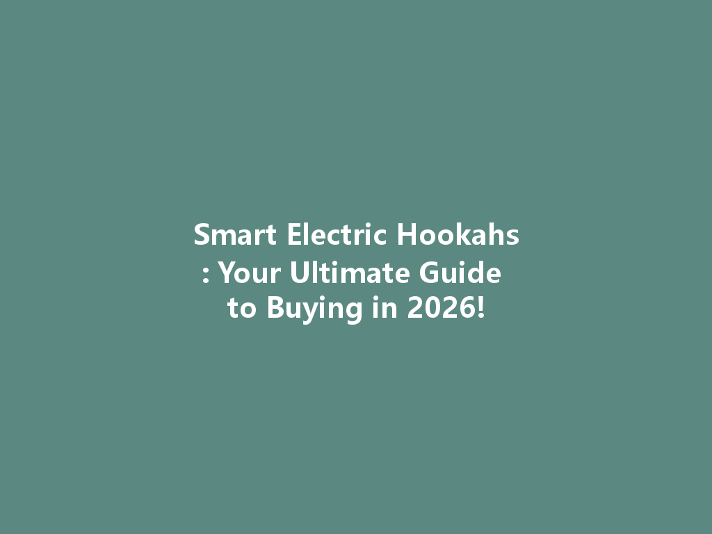 Smart Electric Hookahs: Your Ultimate Guide to Buying in 2026! 一