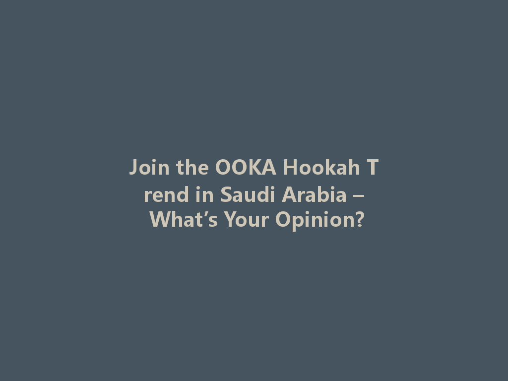 Join the OOKA Hookah Trend in Saudi Arabia – What’s Your Opinion? 一