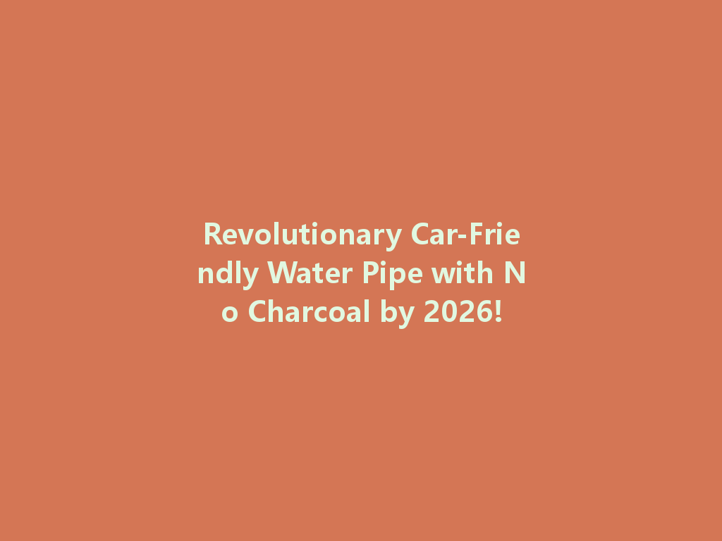 Revolutionary Car-Friendly Water Pipe with No Charcoal by 2026! 一