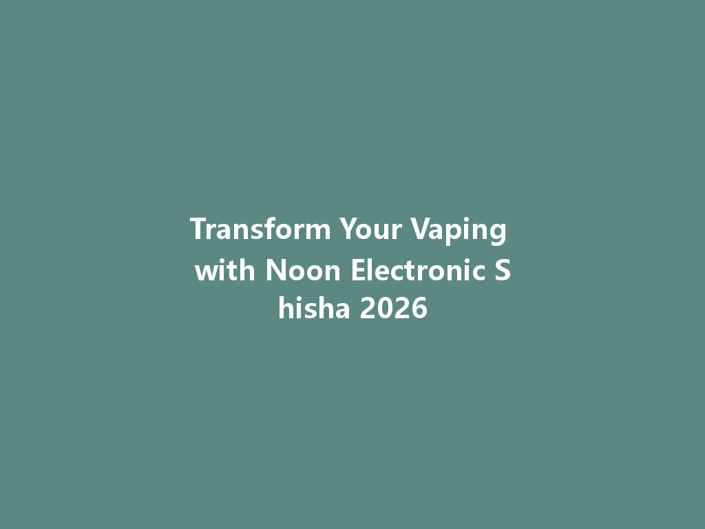 Transform Your Vaping with Noon Electronic Shisha 2026 一