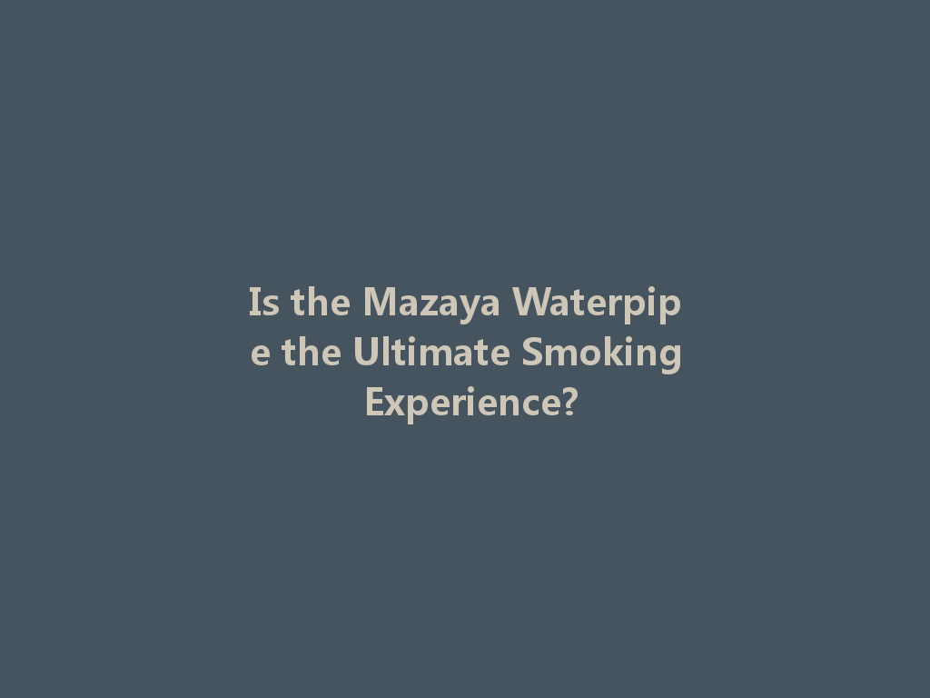 Is the Mazaya Waterpipe the Ultimate Smoking Experience? 一