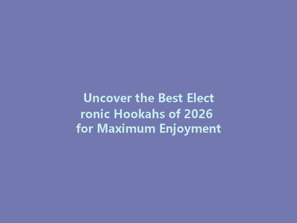 Uncover the Best Electronic Hookahs of 2026 for Maximum Enjoyment 一