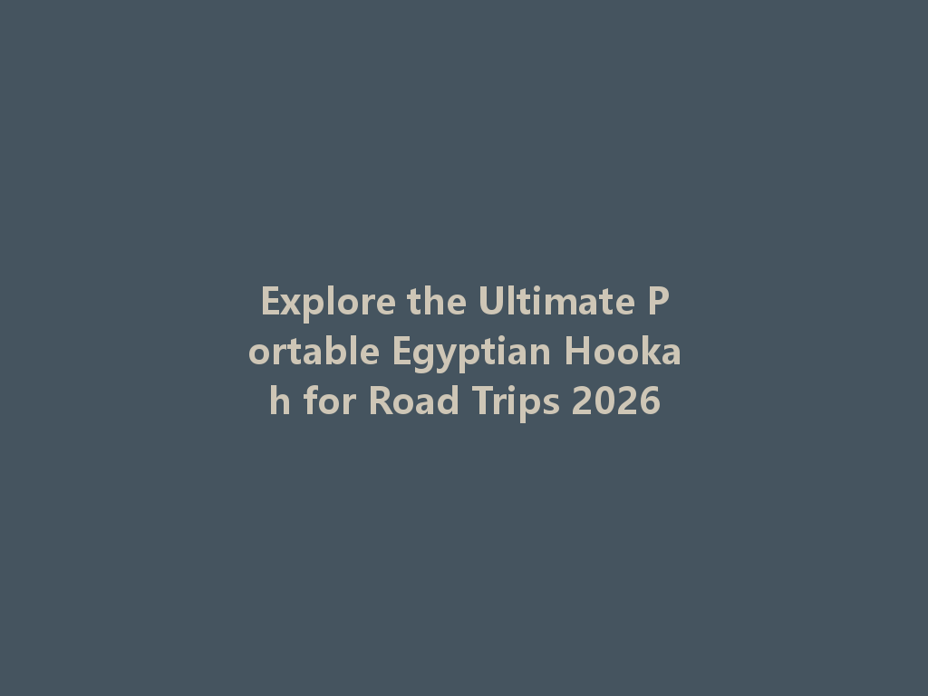 Explore the Ultimate Portable Egyptian Hookah for Road Trips 2026 一