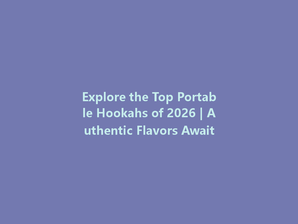 Explore the Top Portable Hookahs of 2026 | Authentic Flavors Await 一