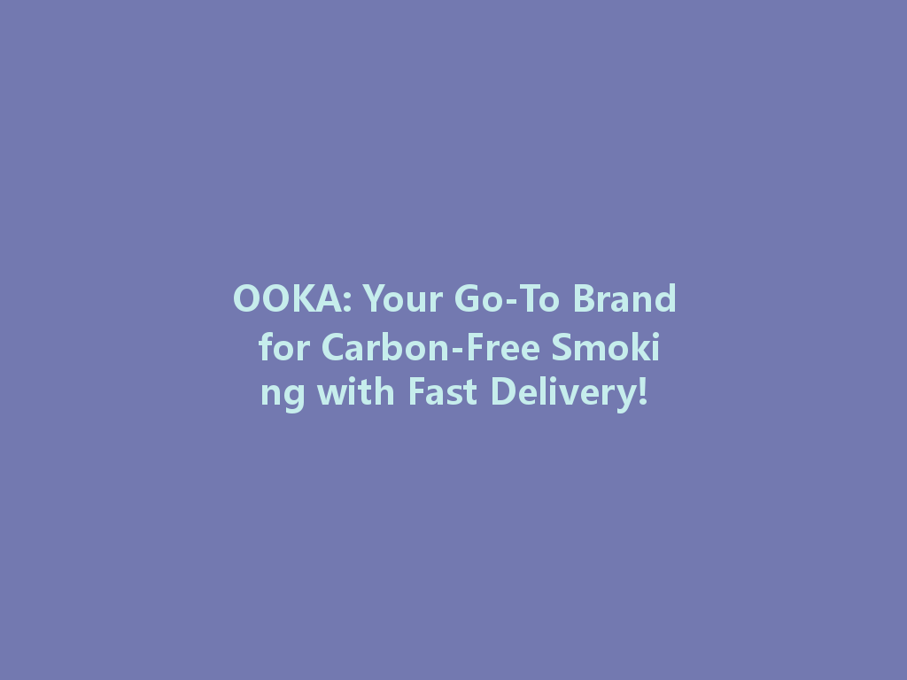 OOKA: Your Go-To Brand for Carbon-Free Smoking with Fast Delivery! 一