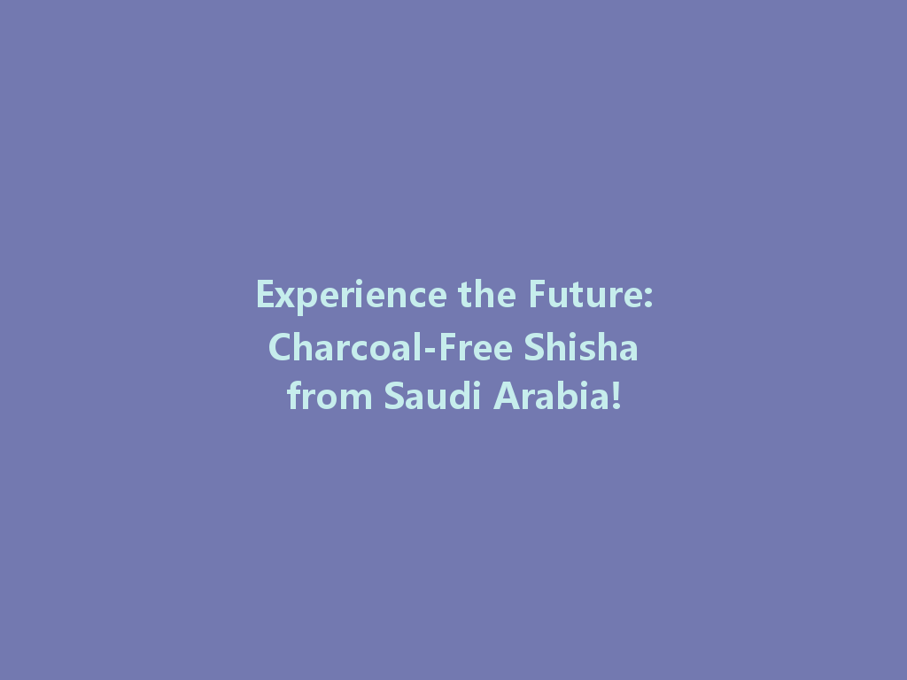 Experience the Future: Charcoal-Free Shisha from Saudi Arabia! 一