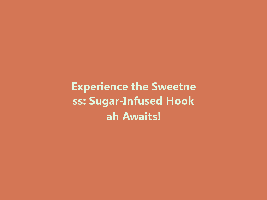 Experience the Sweetness: Sugar-Infused Hookah Awaits! 一