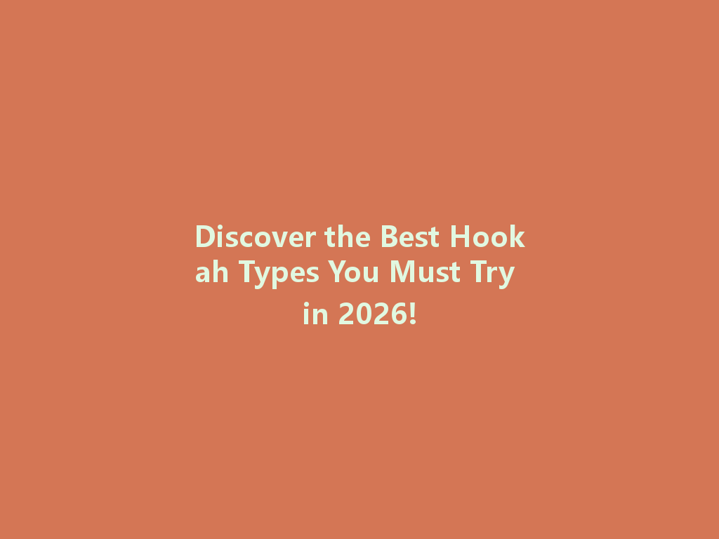 Discover the Best Hookah Types You Must Try in 2026! 一