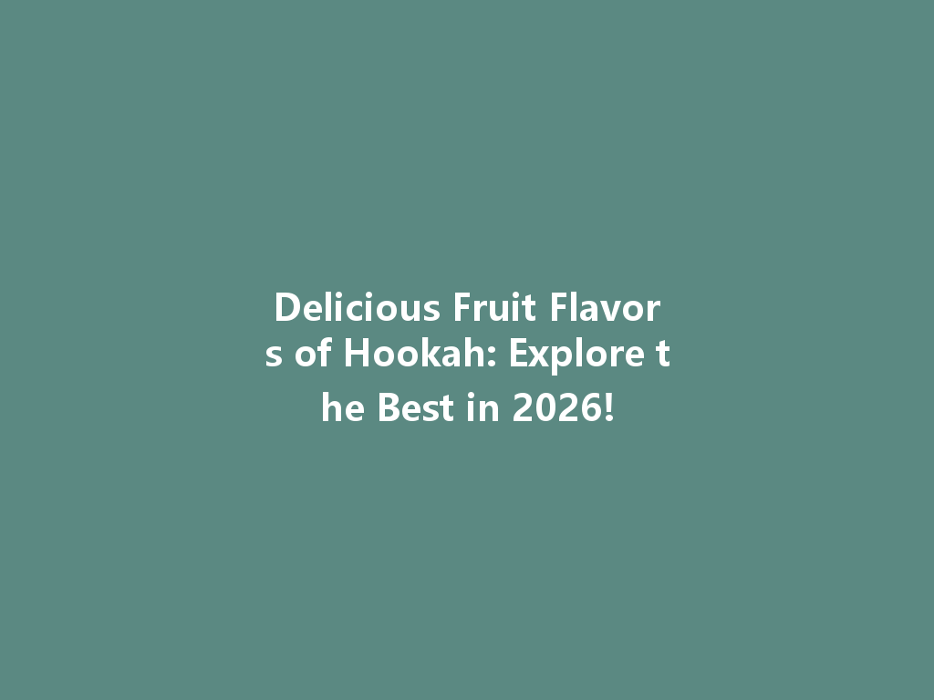 Delicious Fruit Flavors of Hookah: Explore the Best in 2026! 一