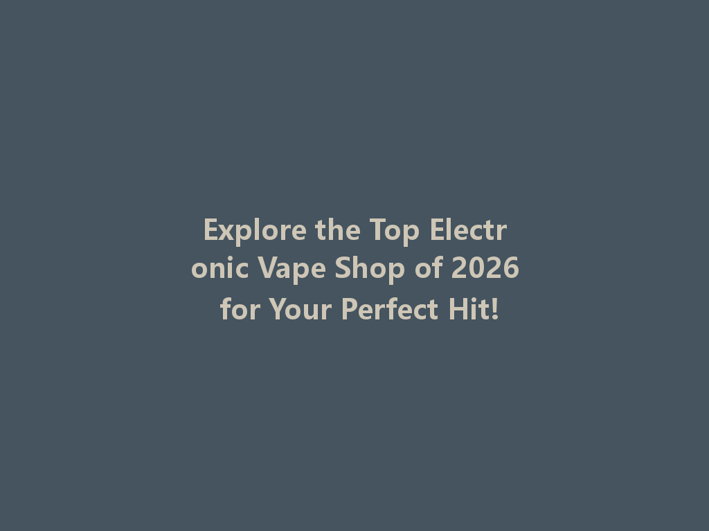 Explore the Top Electronic Vape Shop of 2026 for Your Perfect Hit! 一