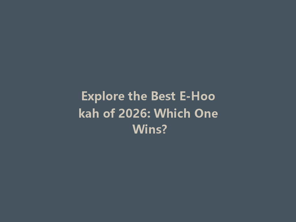 Explore the Best E-Hookah of 2026: Which One Wins? 一