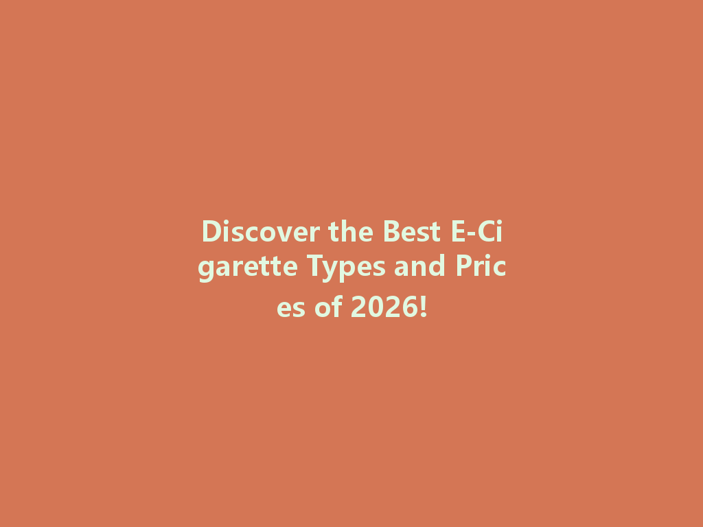 Discover the Best E-Cigarette Types and Prices of 2026! 一