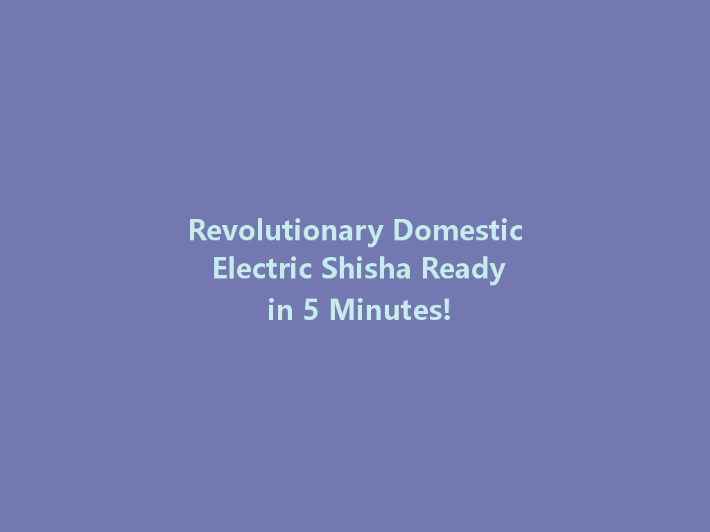 Revolutionary Domestic Electric Shisha Ready in 5 Minutes! 一