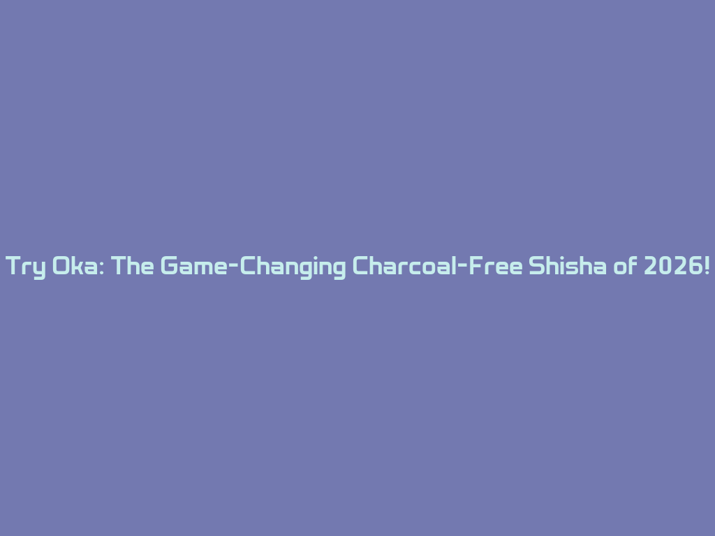 Try Oka: The Game-Changing Charcoal-Free Shisha of 2026! 一