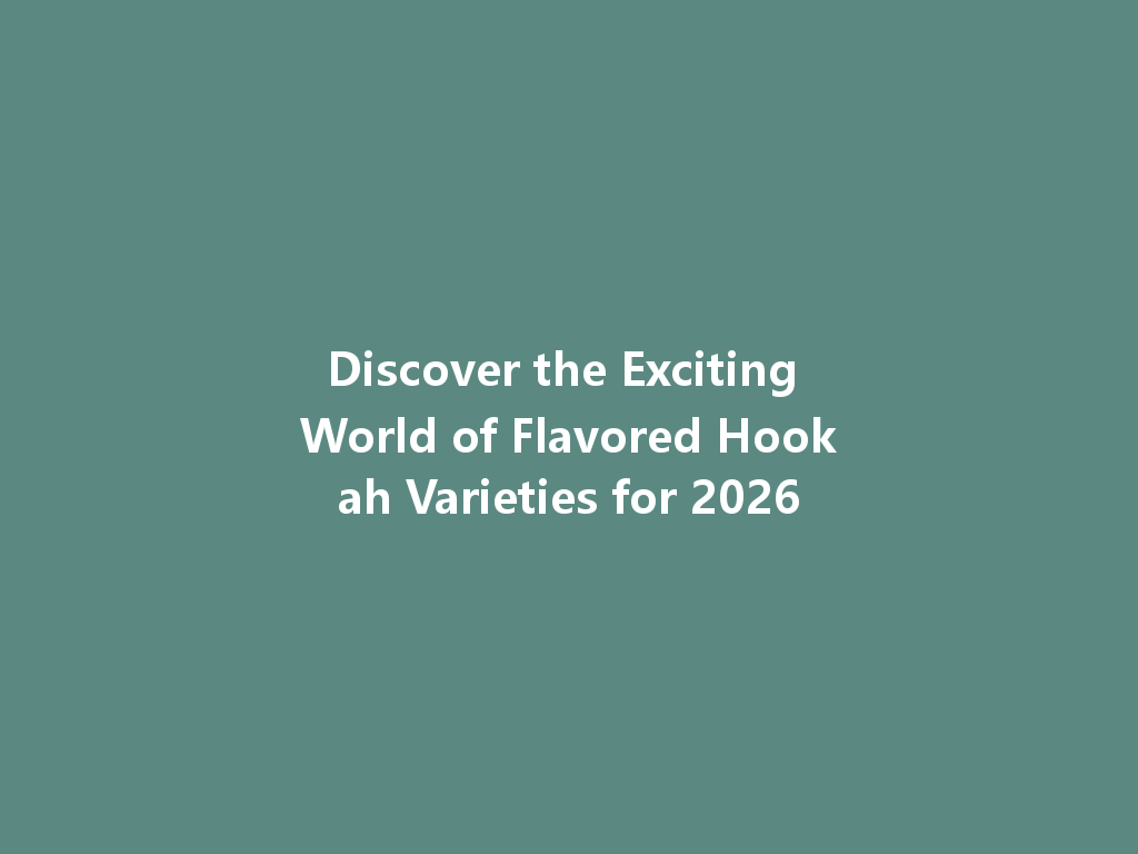 Discover the Exciting World of Flavored Hookah Varieties for 2026 一