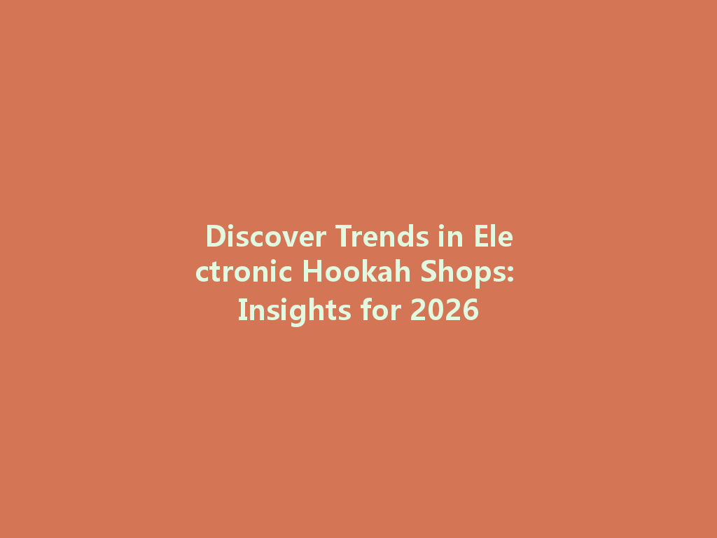 Discover Trends in Electronic Hookah Shops: Insights for 2026 一