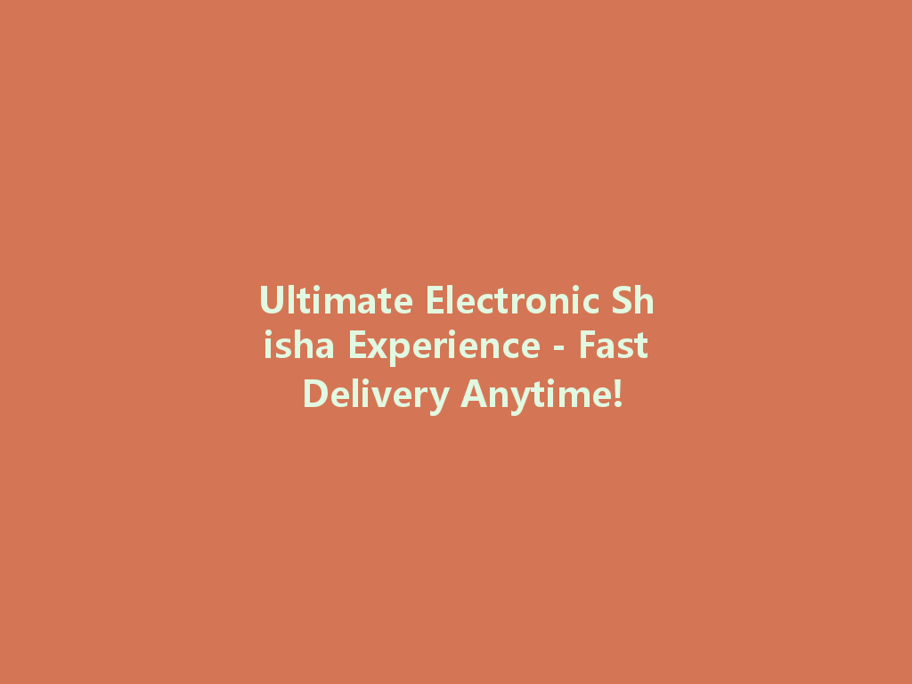 Ultimate Electronic Shisha Experience - Fast Delivery Anytime! 一