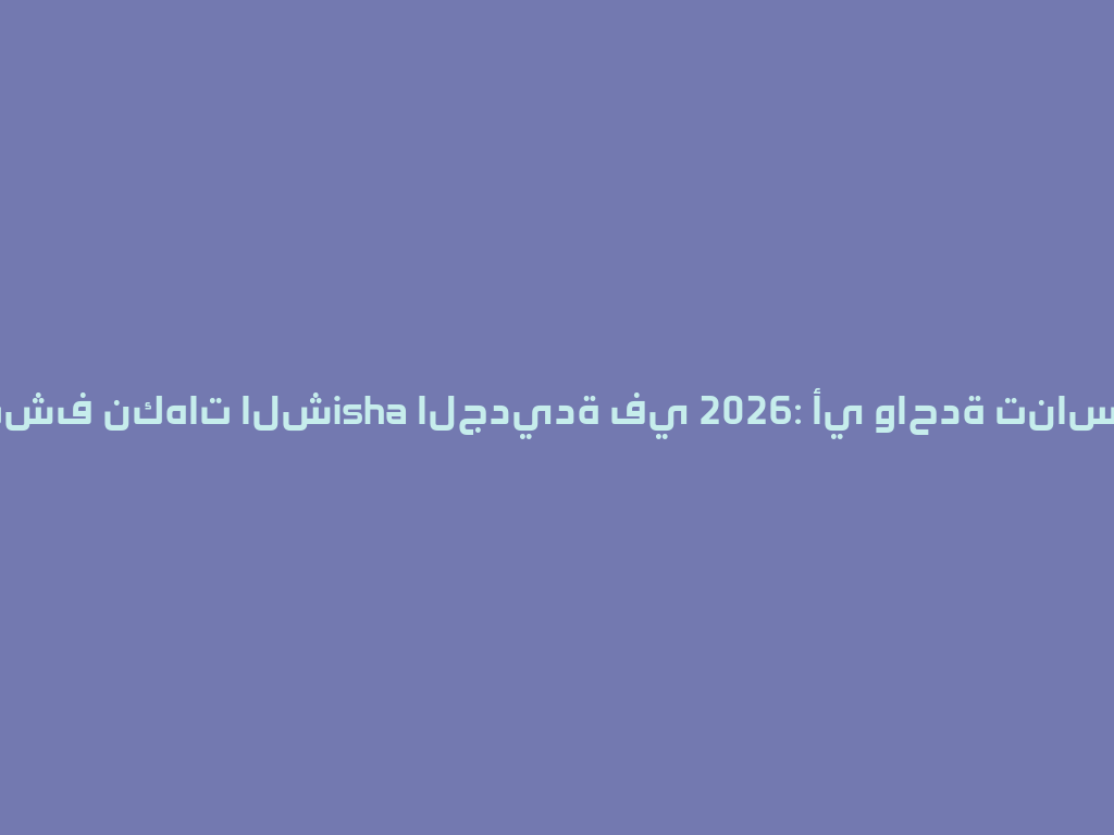 نكتشف نكهات الشisha الجديدة في 2026: أي واحدة تناسبك؟ 一