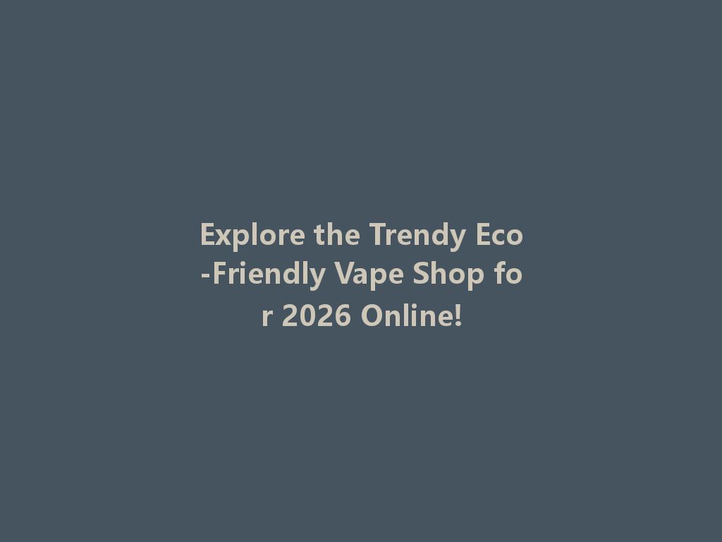 Explore the Trendy Eco-Friendly Vape Shop for 2026 Online! 一