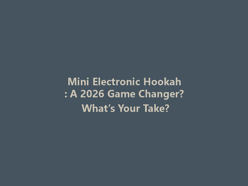 Mini Electronic Hookah: A 2026 Game Changer? What’s Your Take? 一