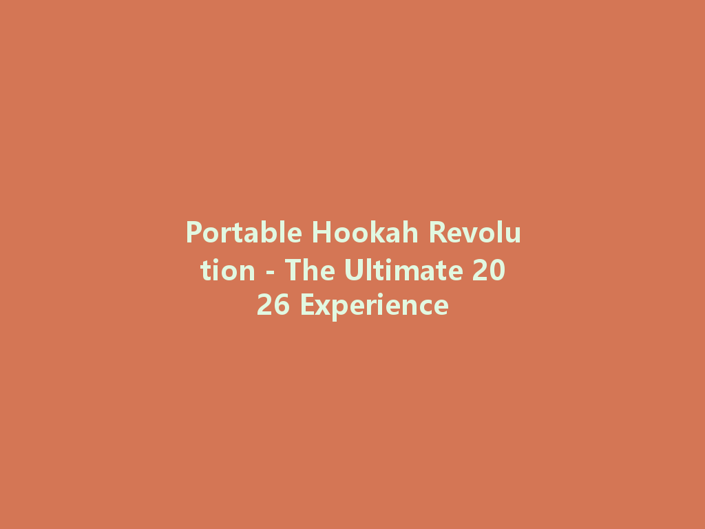 Portable Hookah Revolution - The Ultimate 2026 Experience 一