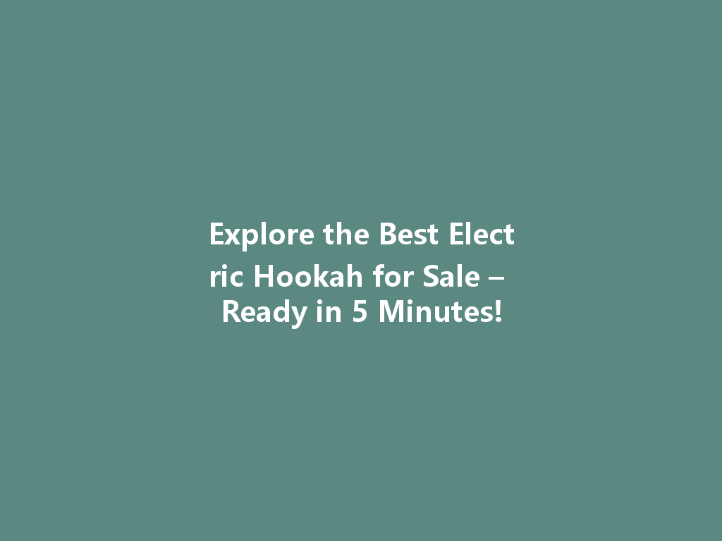 Explore the Best Electric Hookah for Sale – Ready in 5 Minutes! 一