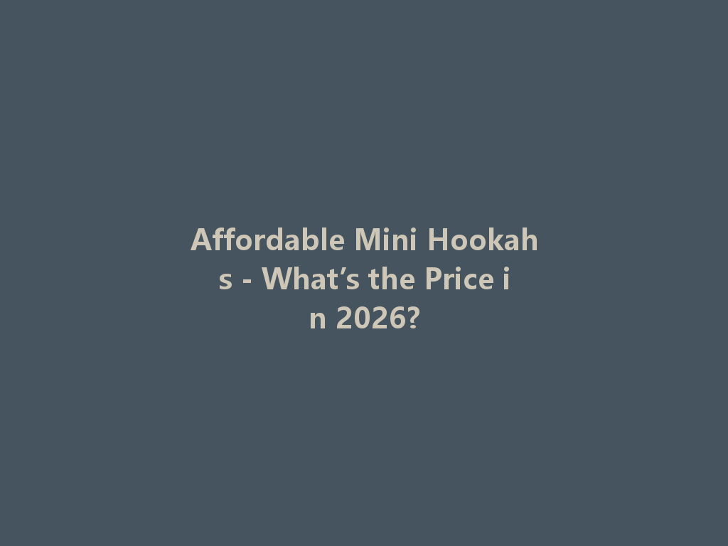 Affordable Mini Hookahs - What’s the Price in 2026? 一