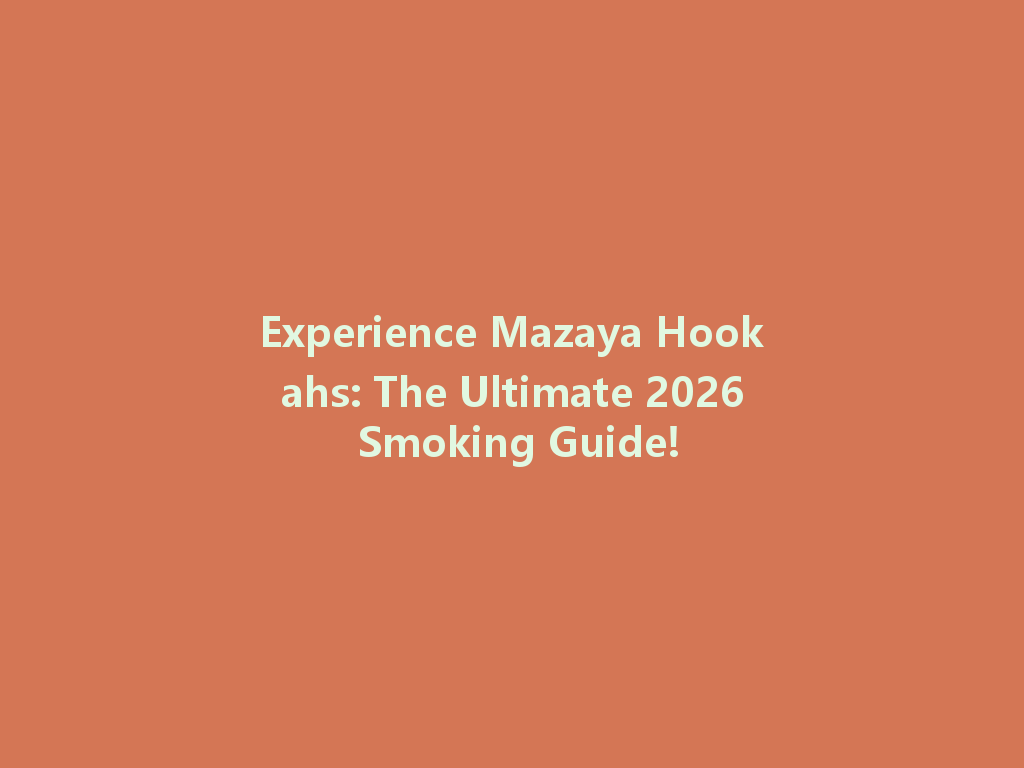 Experience Mazaya Hookahs: The Ultimate 2026 Smoking Guide! 一