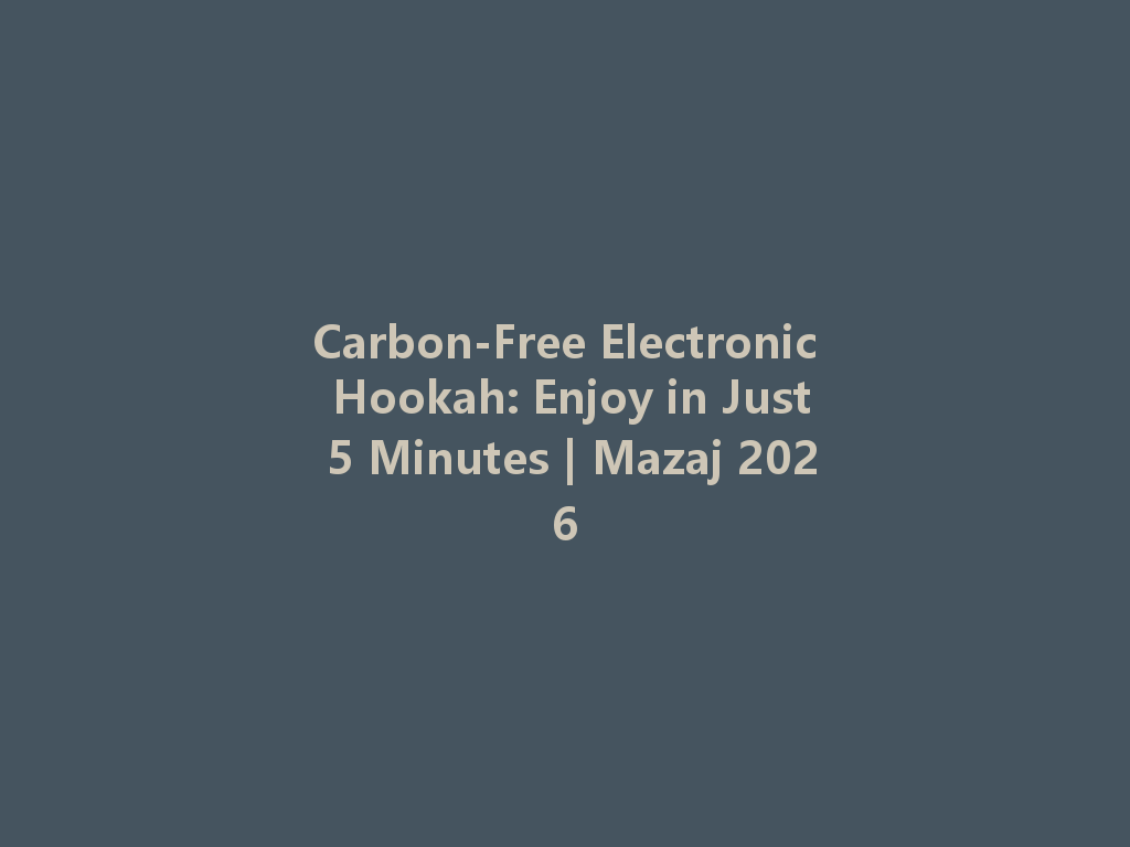 Carbon-Free Electronic Hookah: Enjoy in Just 5 Minutes | Mazaj 2026 一