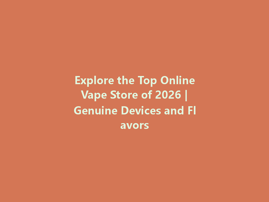 Explore the Top Online Vape Store of 2026 | Genuine Devices and Flavors 一