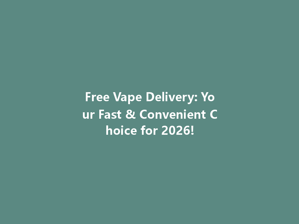 Free Vape Delivery: Your Fast & Convenient Choice for 2026! 一