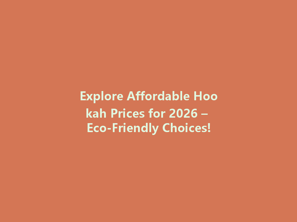 Explore Affordable Hookah Prices for 2026 – Eco-Friendly Choices! 一