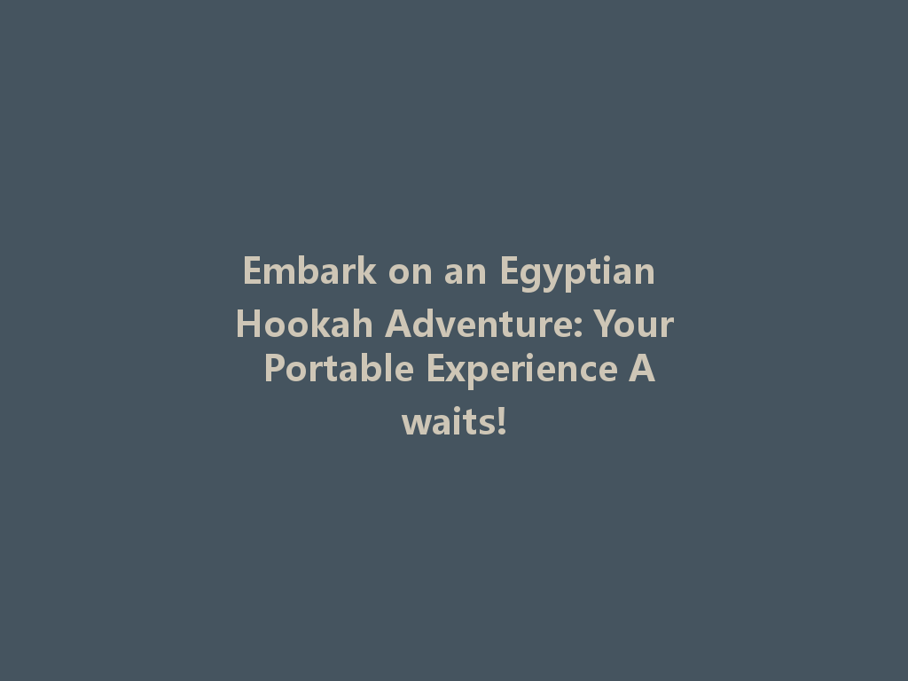 Embark on an Egyptian Hookah Adventure: Your Portable Experience Awaits! 一