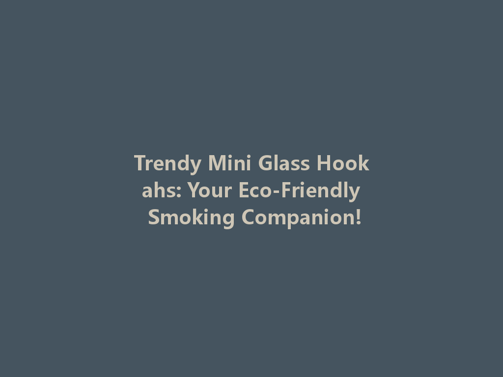 Trendy Mini Glass Hookahs: Your Eco-Friendly Smoking Companion! 一