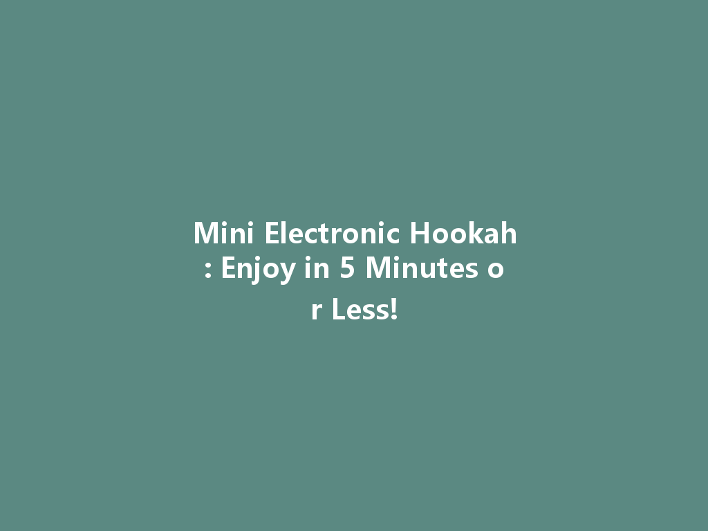 Mini Electronic Hookah: Enjoy in 5 Minutes or Less! 一