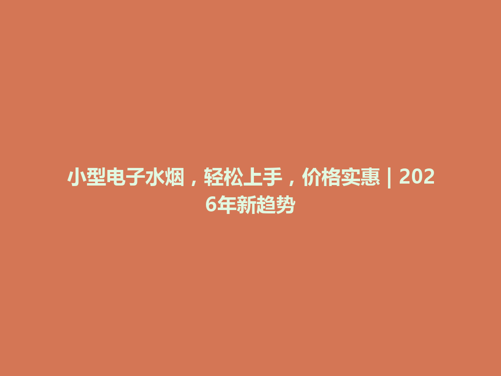 小型电子水烟，轻松上手，价格实惠 | 2026年新趋势 一