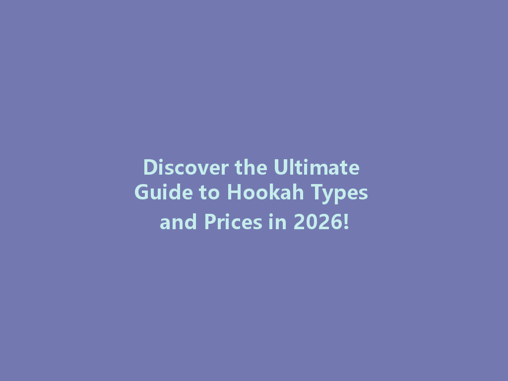 Discover the Ultimate Guide to Hookah Types and Prices in 2026! 一