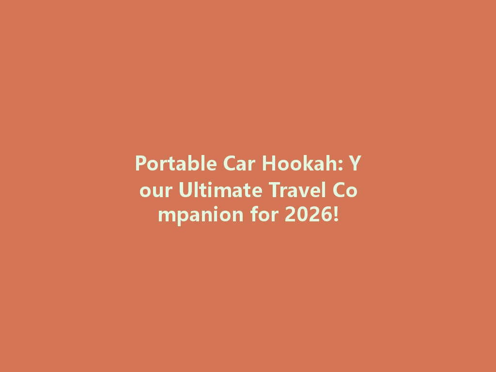 Portable Car Hookah: Your Ultimate Travel Companion for 2026! 一